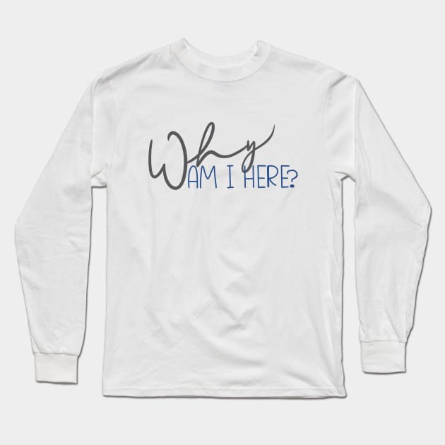 Why am I Here? Long Sleeve T-Shirt by Thelunarwoodco